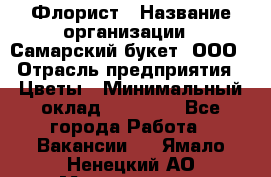 Флорист › Название организации ­ Самарский букет, ООО › Отрасль предприятия ­ Цветы › Минимальный оклад ­ 25 000 - Все города Работа » Вакансии   . Ямало-Ненецкий АО,Муравленко г.
